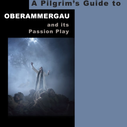 A Pilgrim's Guide to Oberammergau and its Passion Play