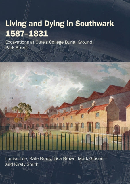 Living and Dying in Southwark 15871831 Excavations at Cures College Burial Ground Park Street Thameslink Archaeological Series