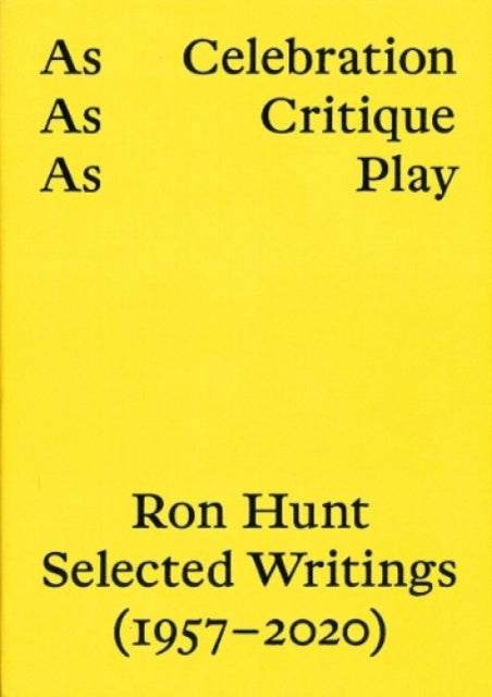 As Celebration, As Critique, As Play: Ron Hunt Selected Writings (1957–2020)