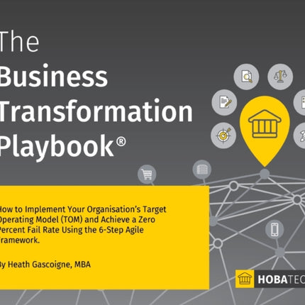 The Business Transformation Playbook How to Implement your Organizations Target Operating Model TOM and Achieve a Zero percent Fail Rate Using the 6 Step Agile Framework