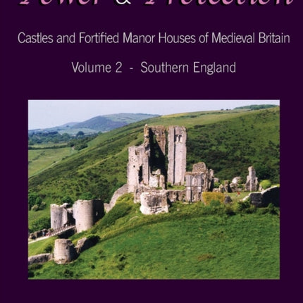 Power and Protection Castles and Fortified Manor Houses of Medieval Britain  Volume 2  Southern England 2