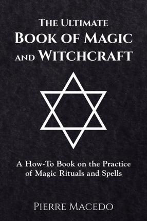 The Ultimate Book of Magic and Witchcraft A HowTo Book on the Practice of Magic Rituals and Spells
