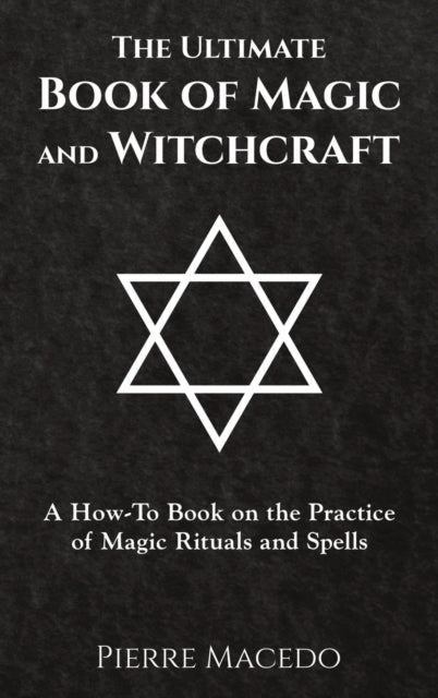 The Ultimate Book of Magic and Witchcraft A HowTo Book on the Practice of Magic Rituals and Spells