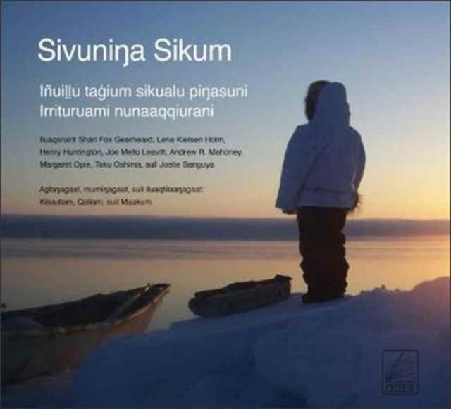 Sivuninga Sikum (The Meaning of Ice) Inupiaq Edition: People and Sea Ice in Three Arctic Communities