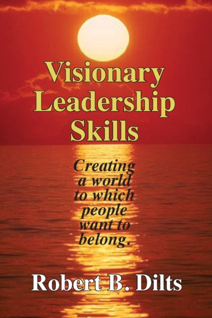 Visionary Leadership Skills Creating a world to which people want to belong