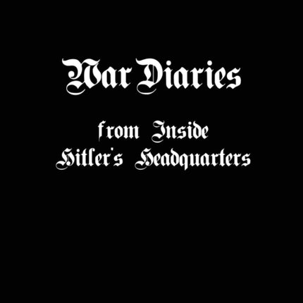 War Diaries from Inside Hitlers Headquarters