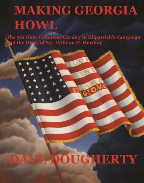 Making Georgia Howl!: The 5th Ohio Cavalry in Kilpatrick's Campaign and the Diary of Sgt William H. Harding