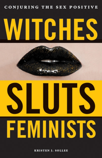 Witches, Sluts, Feminists: Conjuring the Sex Positive