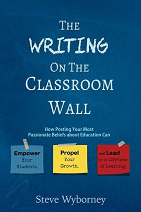 The Writing on the Classroom Wall How Posting Your Most Passionate Beliefs About Education Can Empower Your Students Propel Your Growth and Lead to a Lifetime of Learning