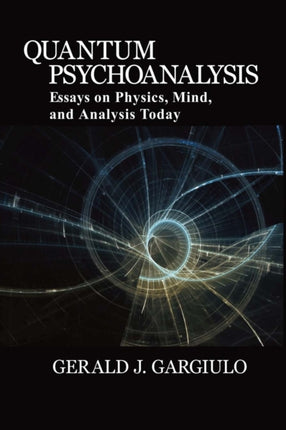 Quantum Psychoanalysis Essays on Physics Mind and Analysis Today