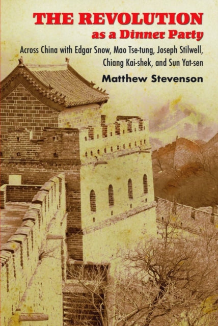 The Revolution as a Dinner Party: Across China with Edgar Snow, Mao Tse-tung, Joseph Stilwell, Chiang Kai-shek, and Sun Yat-sen