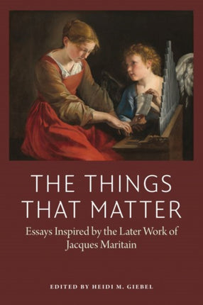 The Things That Matter: Essasys Inspired by the Later Work of Jacques Maritain