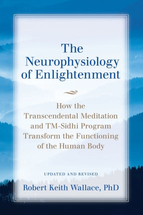 The Neurophysiology of Enlightenment How the Transcendental Meditation and TMSidhi Program Transform the Functioning of the Human Body