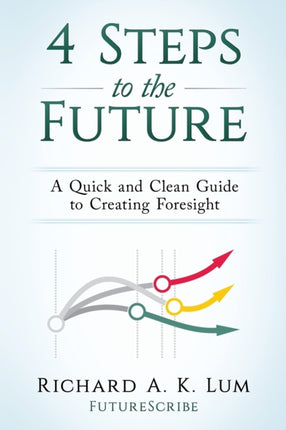 4 Steps to the Future A Quick and Clean Guide to Creating Foresight