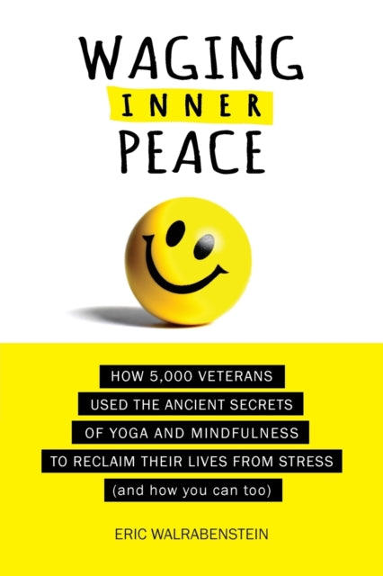 Waging Inner Peace How 5000 Veterans Used the Ancient Secrets of Yoga  Mindfulness to Reclaim their Lives from Stress and how you can too