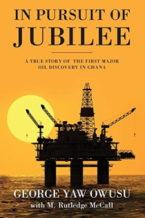 In Pursuit of Jubilee A True Story of the First Major Oil Discovery in Ghana