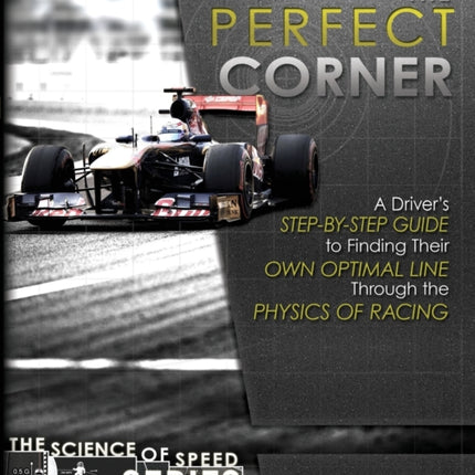 The Perfect Corner A Drivers StepByStep Guide to Finding Their Own Optimal Line Through the Physics of Racing Volume 1 The Science of Speed