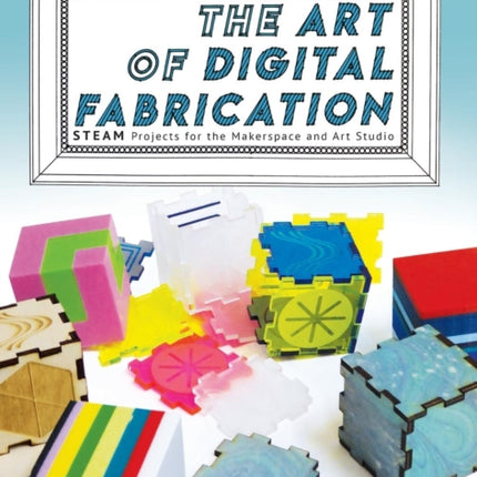The Art of Digital Fabrication STEAM Projects for