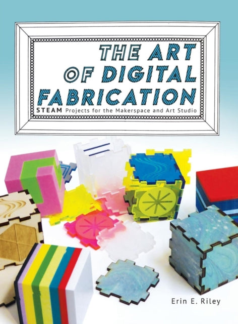 The Art of Digital Fabrication STEAM Projects for