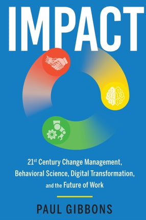 IMPACT 21st Century Change Management Behavioral Science Digital Transformation and the Future of Work Leading Change in the Digital Age