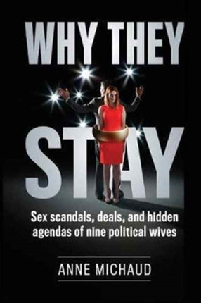 Why They Stay Sex Scandals Deals and Hidden Agendas of Nine Political Wives