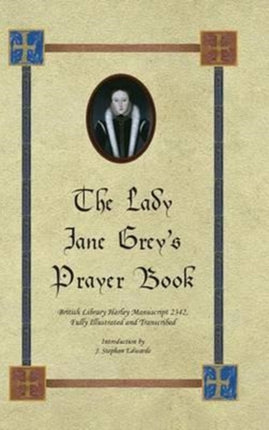 The Lady Jane Greys Prayer Book British Library Harley Manuscript 2342 Fully Illustrated and Transcribed