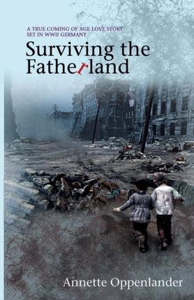 Surviving the Fatherland A True Coming of Age Love Story Set in WWII Germany