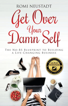 Get Over Your Damn Self The NoBS Blueprint to Building a LifeChanging Business