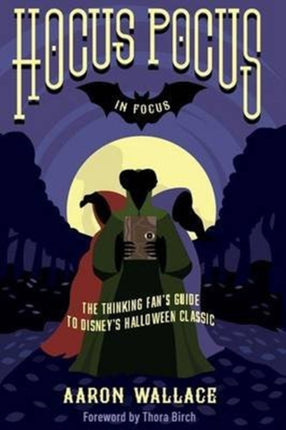Hocus Pocus in Focus The Thinking Fans Guide to Disneys Halloween Classic