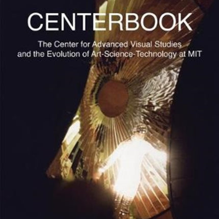 Centerbook: The Center for Advanced Visual Studies and the Evolution of Art-Science-Technology at MIT