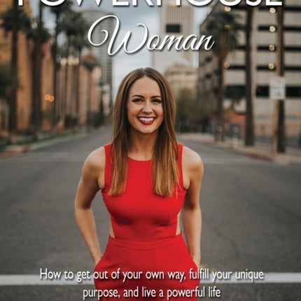 Powerhouse Woman How to get out of your own way fulfill your unique purpose and live a powerful life