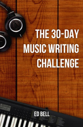 The 30Day Music Writing Challenge Transform Your Songwriting Composition Skills in Only 30 Days The Song Foundry 30Day Challenges