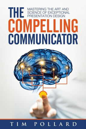 The Compelling Communicator Mastering the Art and Science of Exceptional Presentation Design