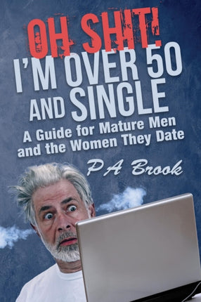 Oh Shit Im Over 50 and Single A Guide for Mature Men and the Women They Date