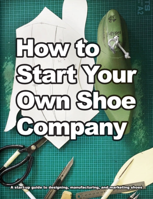 How to Start Your Own Shoe Company A startup guide to designing manufacturing and marketing shoes How shoes are Made