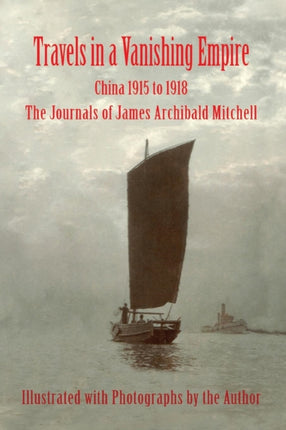 Travels in a Vanishing Empire China 1915 to 1918 The Journals of James Archibald Mitchell