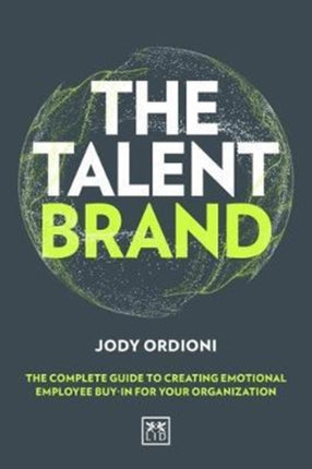 The Talent Brand: The Complete Guide to Creating Emotional Employee Buy-In For Your Organization