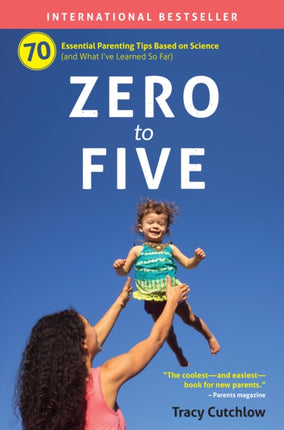 Zero to Five: 70 Essential Parenting Tips Based on Science