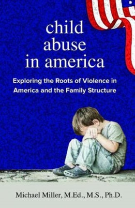 Child Abuse in America: Exploring the Roots of Violence in America and the Family Structure