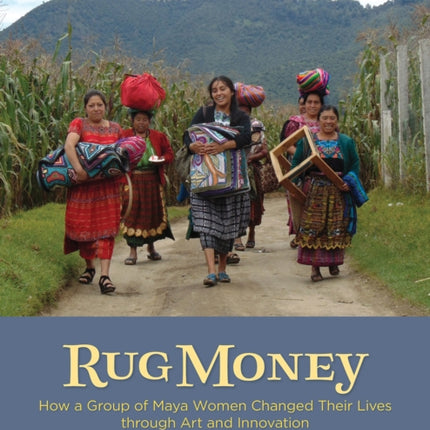 Rug Money: How a Group of Maya Women Changed Their Lives Through Art and Innovation