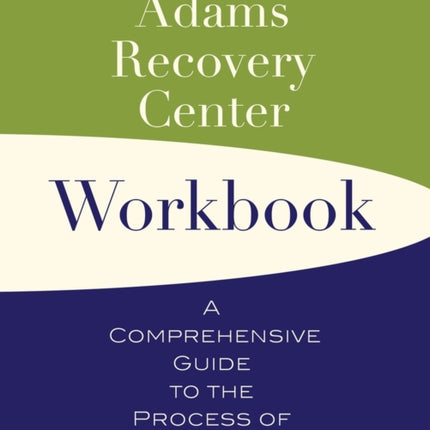 The Adams Recovery Center Workbook: A Comprehensive Guide to the Process of Healing Addiction