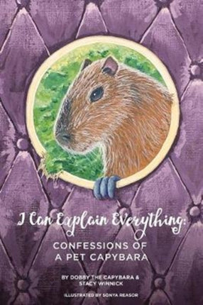 I Can Explain Everything Confessions of a Pet Capybara