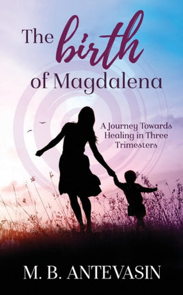 The Birth of Magdalena A Journey Towards Healing in Three Trimesters