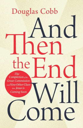 And Then the End Will Come The Completion of the Great Commission and Nine Other Clues that Jesus is Coming Soon