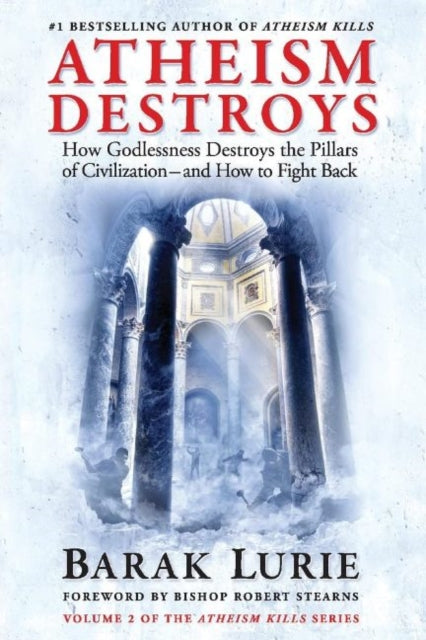 Athiesm Destroys: How Godlessness Destroys the Pillars of Civilization—and How to Fight Back