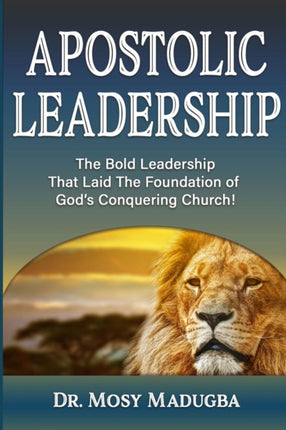 Apostolic Leadership The Bold Leadership That Laid The Foundation of Gods Conquering Church