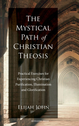 The Mystical Path of Christian Theosis Practical Exercises for Experiencing Christian Purification Illumination and Glorification