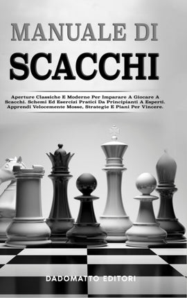 Manuale Di Scacchi Aperture Classiche E Moderne Per Imparare A Giocare A Scacchi Schemi Ed Esercizi Pratici Da Principianti A Esperti Apprendi Velocemente Mosse Strategie E Piani Per Vincere