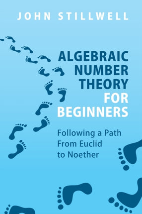 Algebraic Number Theory for Beginners: Following a Path From Euclid to Noether