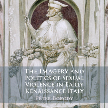 The Imagery and Politics of Sexual Violence in Early Renaissance Italy